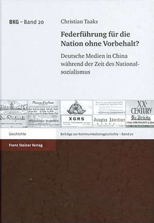 Federfuehrung Fuer Die Nation Ohne Vorbehalt? Deutsche Medien in China Wahrend Der Zeit Des Nationalsozialismus: Neuordnungskonzepte Und Umsiedlungspolitik Im 20. Jahrhundert de Christian Taaks