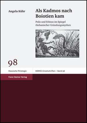 ALS Kadmos Nach Boiotien Kam: Polis Und Ethnos Im Spiegel Thebanischer Gruendungsmythen de Angela Kühr