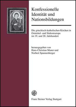 Konfessionelle Identitat Und Nationsbildung: Die Griechisch-Katholischen Kirchen in Ostmittel- Und Sudosteuropa Im 19. Und 20. Jahrhundert de Hans-Christian Maner