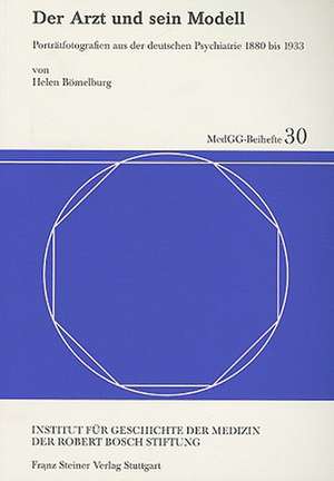 Der Arzt Und Sein Modell: Portratfotografien Aus der Deutschen Psychiatrie 1880 Bis 1933 de Helen Bömelburg