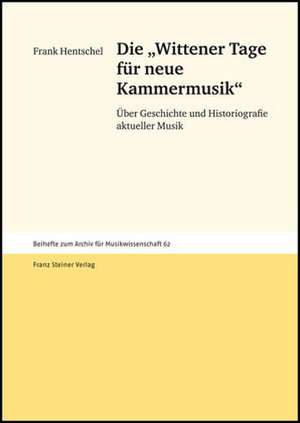 Die Wittener Tage Fur Neue Kammermusik: Uber Geschichte Und Historiografie Aktueller Musik de Frank Hentschel