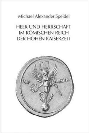 Heer und Herrschaft im Römischen Reich der Hohen Kaiserzeit de Michael A. Speidel