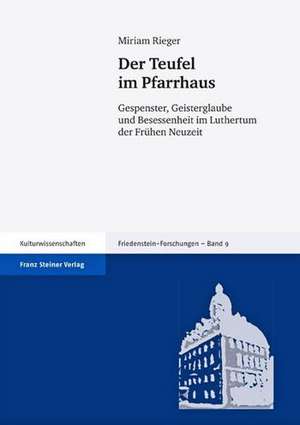 Der Teufel Im Pfarrhaus: Gespenster, Geisterglaube Und Besessenheit Im Luthertum Der Fruehen Neuzeit de Miriam Rieger