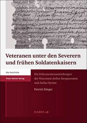 Veteranen Unter Den Severern Und Fruhen Soldatenkaisern: Die Dokumentensammlungen der Veteranen Aelius Sarapammon Und Aelius Syrion de Patrick Sänger