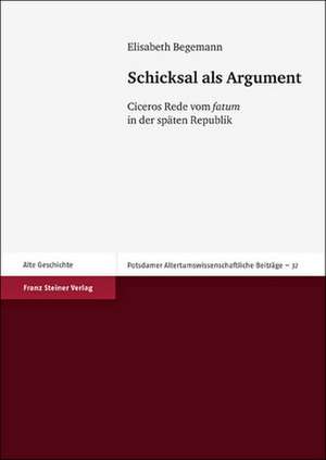 Schicksal ALS Argument: Ciceros Rede Vom Fatum in Der Spaten Republik de Elisabeth Begemann