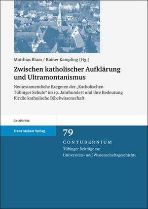 Zwischen Katholischer Aufklarung Und Ultramontanismus: Neutestamentliche Exegeten der Akatholischen Tuebinger Schule Im 19. Jahrhundert Und Ihre Bedeu de Matthias Blum