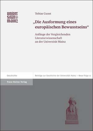 Die Ausformung Eines Europaischen Bewusstseins: Anfange der Vergleichenden Literaturwissenschaft An der Universitat Mainz de Tobias Gunst