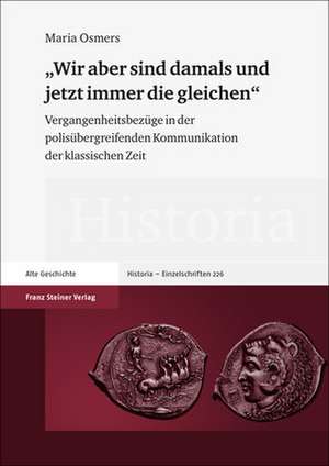 Wir Aber Sind Damals Und Jetzt Immer Die Gleichen: Vergangenheitsbezuge in Der Polisubergreifenden Kommunikation Der Klassischen Zeit de Maria Osmers