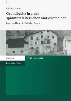 Grundbesitz in Einer Spatmittelalterlichen Marktgemeinde: Land Und Leute in Gries Bei Bozen de Volker Stamm