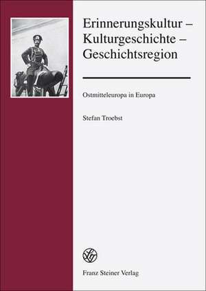 Erinnerungskultur Kulturgeschichte Geschichtsregion: Ostmitteleuropa In Europa de Stefan Troebst