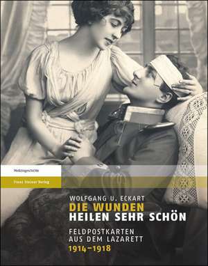 Die Wunden Heilen Sehr Schon: Feldpostkarten Aus Dem Lazarett 1914 1918 de Wolfgang U. Eckart