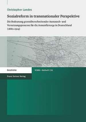 Sozialreform in Transnationaler Perspektive: Die Bedeutung Grenzuberschreitender Austausch- Und Vernetzungsprozesse Fur Die Armenfursorge in Deutschla de Christopher Landes