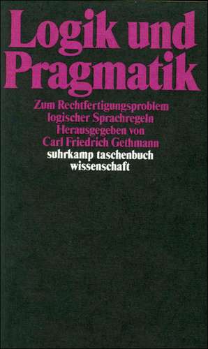 Logik und Pragmatik. Zum Rechtfertigungsproblem logischer Sprachregeln de Carl Friedrich Gethmann