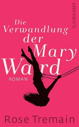 Die Verwandlung der Mary Ward de Rose Tremain