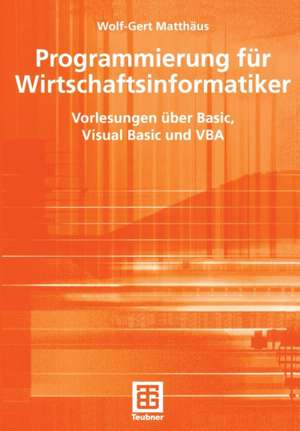 Programmierung für Wirtschaftsinformatiker: Vorlesungen über Basic, Visual Basic und VBA de Wolf-Gert Matthäus