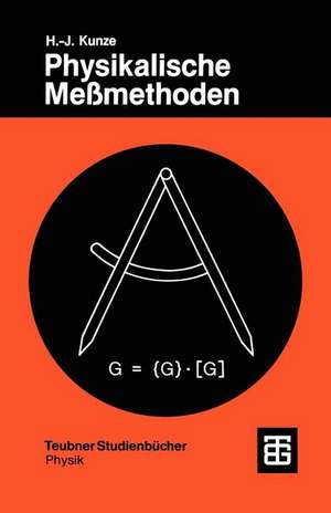 Physikalische Meßmethoden: Eine Einführung in Prinzipien klassischer und moderner Verfahren de Hans-Joachim Kunze