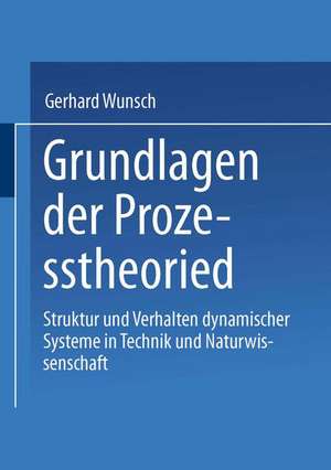 Grundlagen der Prozesstheorie: Struktur und Verhalten dynamischer Systeme in Technik und Naturwissenschaft de Gerhard Wunsch