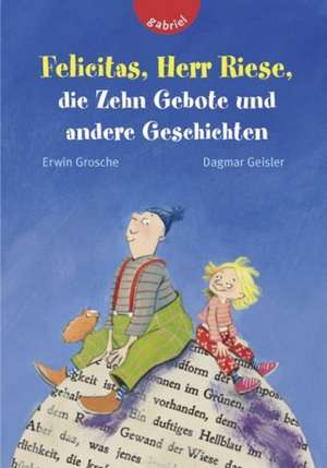 Felicitas, Herr Riese, die Zehn Gebote und andere Geschichten de Erwin Grosche