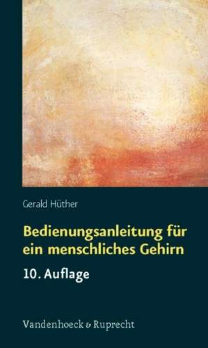 Bedienungsanleitung Fur ein Menschliches Gehirn: Aufklarung, Aussichten, Hilfen de Gerald Hüther