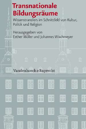 Transnationale Bildungsraume: Wissenstransfers Im Schnittfeld Von Kultur, Politik Und Religion de Johannes Wischmeyer