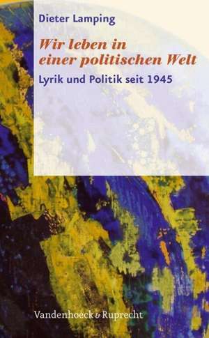 Wir Leben in Einer Politischen Welt: Lyrik Und Politik Seit 1945 de Dieter Lamping