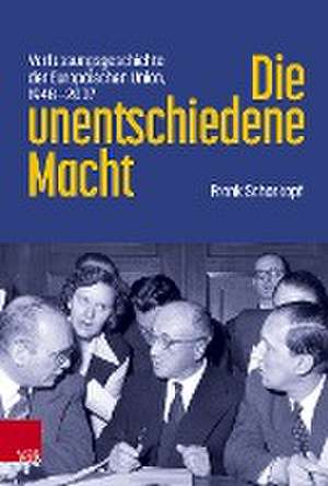 Die unentschiedene Macht: Verfassungsgeschichte der Europaischen Union, 1948-2007 de Frank Schorkopf