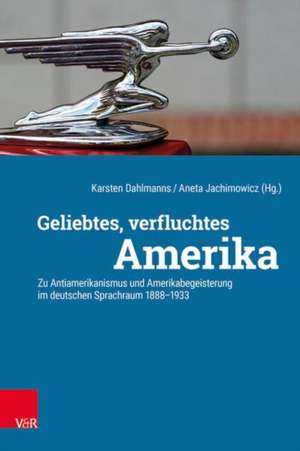 Geliebtes, verfluchtes Amerika: Zu Antiamerikanismus und Amerikabegeisterung im deutschen Sprachraum 1888-1933 de Karsten Dahlmanns