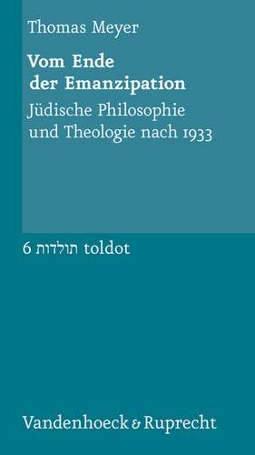 Vom Ende Der Emanzipation: Judische Philosophie Und Theologie Nach 1933 de Thomas Meyer