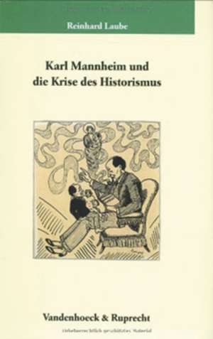 Karl Mannheim Und Die Krise Des Historismus: Studien Zur Deutschen Geschichtskultur Im Spaten 19. Jahrhundert de Reinhard Laube