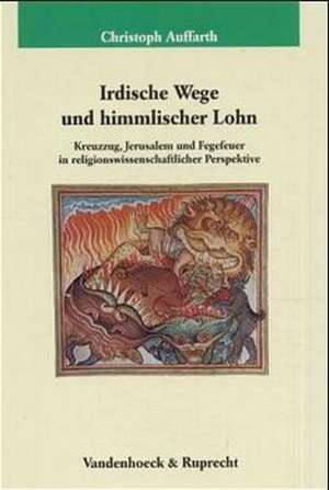 Irdische Wege Und Himmlischer Lohn: Kreuzzug, Jerusalem Und Fegefeuer in Religionswissenschaftlicher Perspektive de Christoph Auffarth