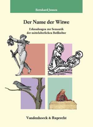 Der Name Der Witwe: Erkundungen Zur Semantik Der Mittelalterlichen Busskultur de Bernhard Jussen