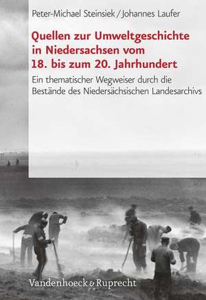 Quellen Zur Umweltgeschichte in Niedersachsen Vom 18. Bis Zum 20. Jahrhundert: Ein Thematischer Wegweiser Durch Die Bestande Des Niedersachsischen Lan de Peter-Michael Steinsiek