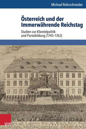 Osterreich Und Der Immerwahrende Reichstag: Studien Zur Klientelpolitik Und Parteibildung (1745-1763) de Michael Rohrschneider