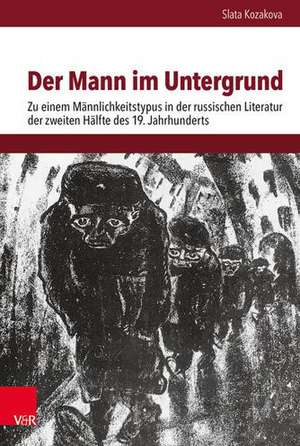 Der Mann im Untergrund: Zu einem Mannlichkeitstypus in der russischen Literatur der zweiten Halfte des 19. Jahrhunderts de Slata Kozakova