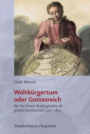 Weltburgertum Oder Gottesreich: Die Herrnhuter Brudergemeine ALS Globale Gemeinschaft 1727-1857 de Gisela Mettele