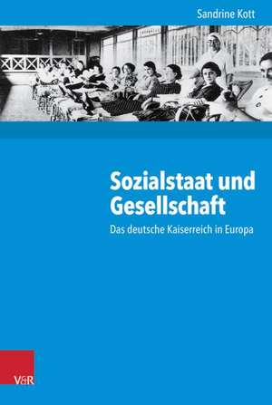 Sozialstaat Und Gesellschaft: Das Deutsche Kaiserreich in Europa de Sandrine Kott