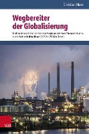 Wegbereiter der Globalisierung: Multinationale Unternehmen der westeuropaischen Chemieindustrie in der Zeit nach dem Boom (1960er2000er Jahre) de Christian Marx