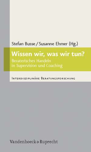 Wissen Wir, Was Wir Tun?: Beraterisches Handeln in Supervision Und Coaching de Stefan Busse