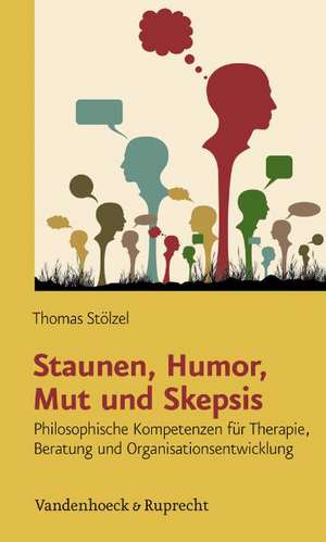 Staunen, Humor, Mut Und Skepsis: Philosophische Kompetenzen Fur Therapie, Beratung Und Organisationsentwicklung de Thomas Stölzel