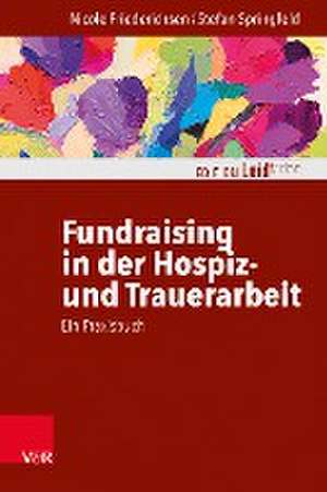 Fundraising in der Hospiz- und Trauerarbeit - ein Praxisbuch de Nicole Friederichsen