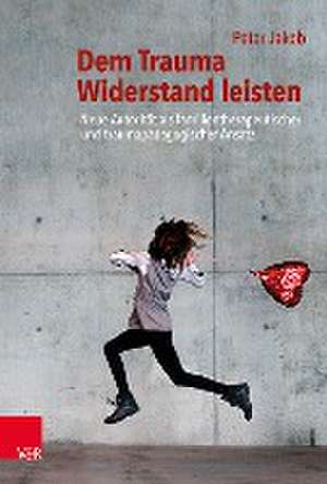 Dem Trauma Widerstand leisten: Neue Autoritat als familientherapeutischer und traumapadagogischer Ansatz de Peter Jakob