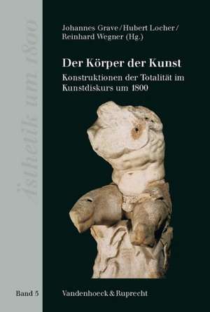 Der Korper Der Kunst: Konstruktionen Der Totalitat Im Kunstdiskurs Um 1800 de Johannes Grave