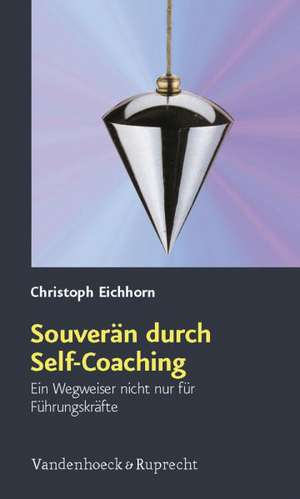 Souveran Durch Self-Coaching: Ein Wegweiser Nicht Nur Fur Fuhrungskrafte de Christoph Eichhorn