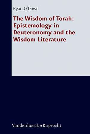 The Wisdom of Torah: Epistemology in Deuteronomy and the Wisdom Literature de Ryan O'Dowd