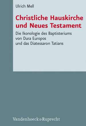 Christliche Hauskirche Und Neues Testament: Die Ikonologie Des Baptisteriums Von Dura Europos Und Das Diatessaron Tatians de Ulrich Mell