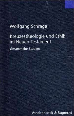 Kreuzestheologie Und Ethik Im Neuen Testament: Gesammelte Studien de Wolfgang Schrage