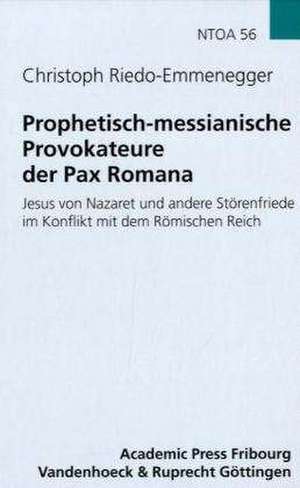 Prophetisch-Messianische Provokateure Der Pax Romana: Jesus Von Nazaret Und Andere Storenfriede Im Konflikt Mit Dem Romischen Reich de Christoph Riedo-Emmenegger