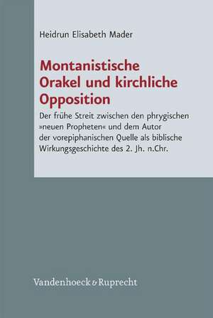 Montanistische Orakel Und Kirchliche Opposition: Der Fruhe Streit Zwischen Den Phrygischen Neuen Propheten Und Dem Autor Der Vorepiphanischen Quelle A de Heidrun Elisabeth Mader