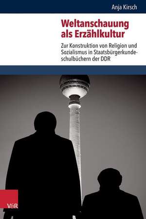 Weltanschauung ALS Erzahlkultur: Zur Konstruktion Von Religion Und Sozialismus in Staatsburgerkundeschulbuchern Der Ddr de Anja Kirsch