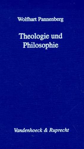 Theologie Und Philosophie: Ihr Verhaltnis Im Lichte Ihrer Gemeinsamen Geschichte de Wolfhart Pannenberg